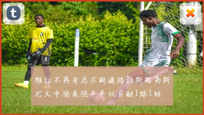 维拉不再考虑买断道格拉斯路易斯尤文中场表现平平仅贡献1球1助