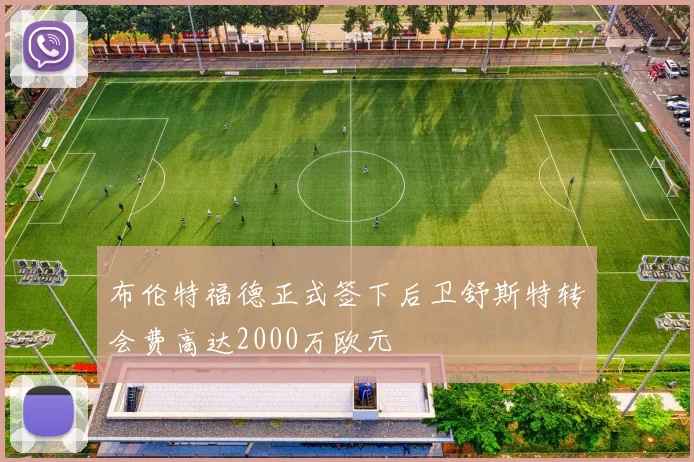 布伦特福德正式签下后卫舒斯特转会费高达2000万欧元