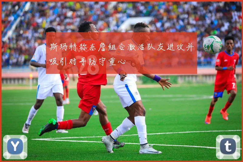 斯玛特称东詹组合激活队友进攻并吸引对手防守重心