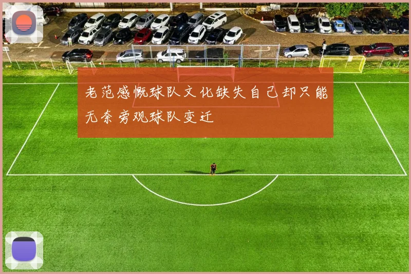 老范感慨球队文化缺失自己却只能无奈旁观球队变迁