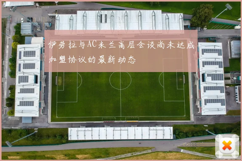 伊劳拉与AC米兰高层会谈尚未达成加盟协议的最新动态