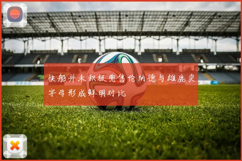 快船并未积极兜售伦纳德与雄鹿卖字母形成鲜明对比