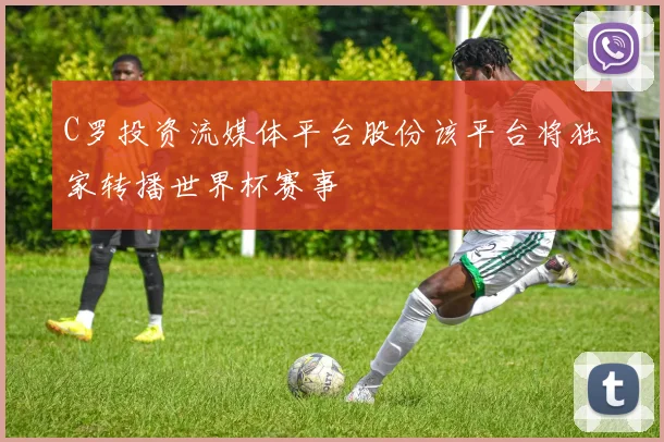 C罗投资流媒体平台股份该平台将独家转播世界杯赛事