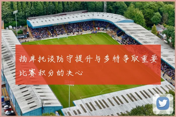 扬库托谈防守提升与多特争取重要比赛积分的决心