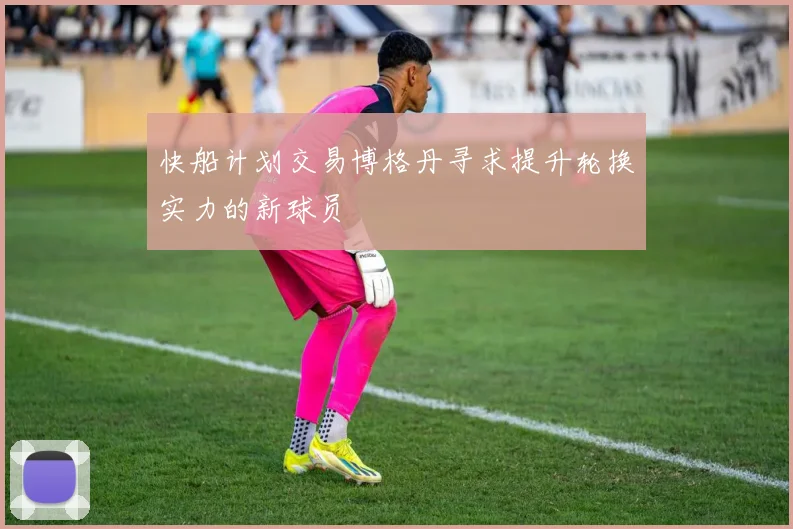 快船计划交易博格丹寻求提升轮换实力的新球员