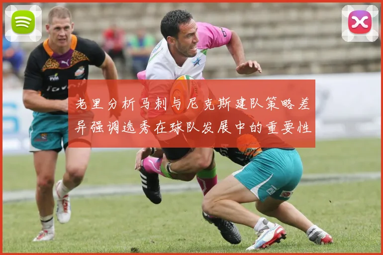 老里分析马刺与尼克斯建队策略差异强调选秀在球队发展中的重要性
