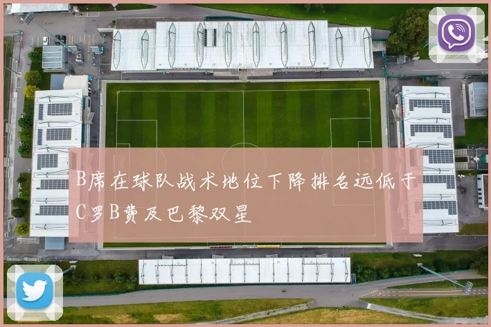 B席在球队战术地位下降排名远低于C罗B费及巴黎双星