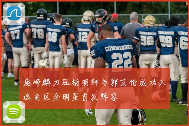 庞峥麟力压胡明轩与郭艾伦成功入选南区全明星首发阵容