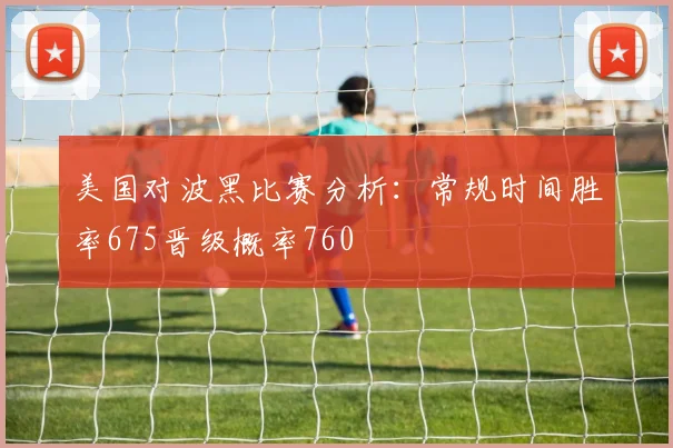 美国对波黑比赛分析：常规时间胜率675晋级概率760