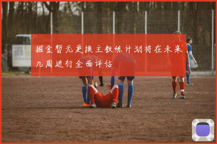 掘金暂无更换主教练计划将在未来几周进行全面评估