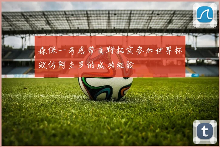 森保一考虑带南野拓实参加世界杯效仿阿圭罗的成功经验