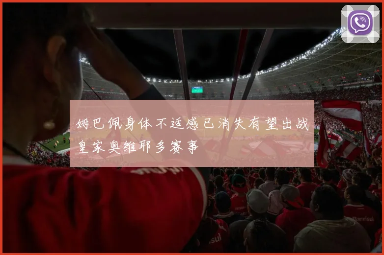姆巴佩身体不适感已消失有望出战皇家奥维耶多赛事